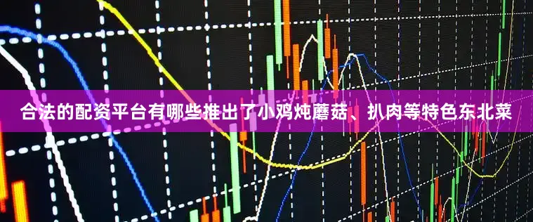 合法的配资平台有哪些推出了小鸡炖蘑菇、扒肉等特色东北菜