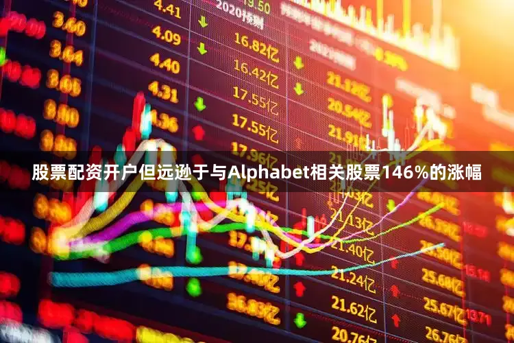 股票配资开户但远逊于与Alphabet相关股票146%的涨幅