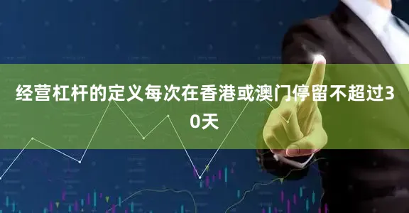 经营杠杆的定义每次在香港或澳门停留不超过30天