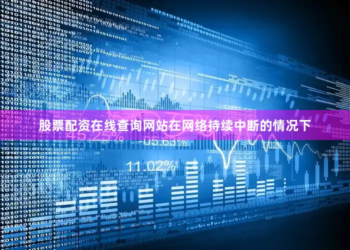 股票配资在线查询网站在网络持续中断的情况下